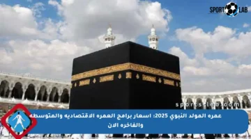 عمرة المولد النبوي 2025: أسعار برامج العمرة الاقتصادية والمتوسطة والفاخرة الآن